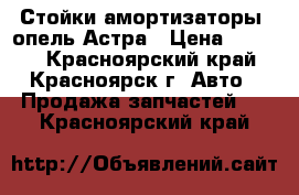 Стойки амортизаторы  опель Астра › Цена ­ 3 000 - Красноярский край, Красноярск г. Авто » Продажа запчастей   . Красноярский край